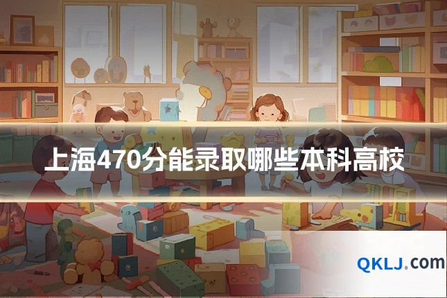 上海470分能录取哪些本科高校