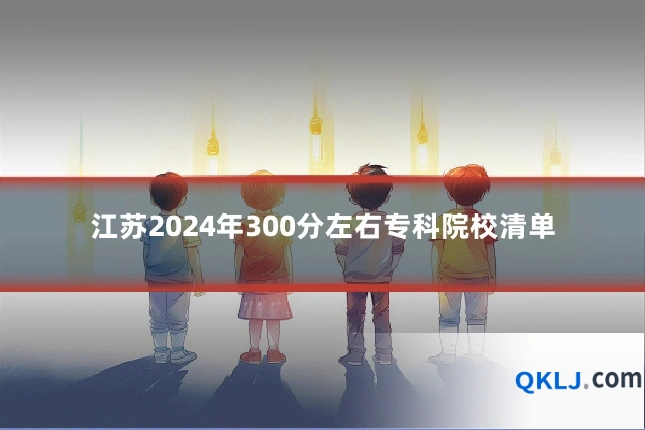 江苏2024年300分左右专科院校清单