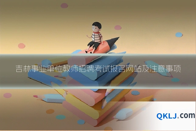 吉林事业单位教师招聘考试报名网站及注意事项