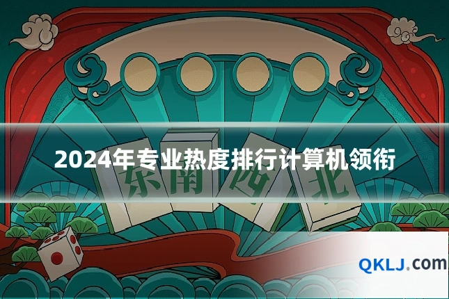 2024年专业热度排行计算机领衔