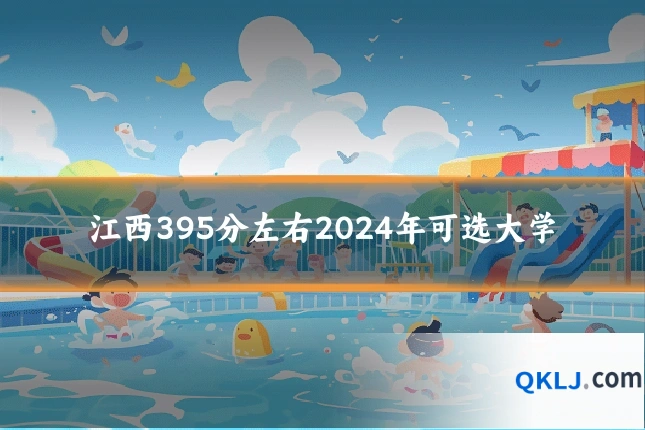 江西395分左右2024年可选大学