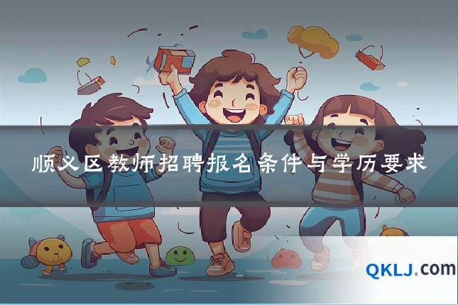 顺义区教师招聘报名条件与学历要求