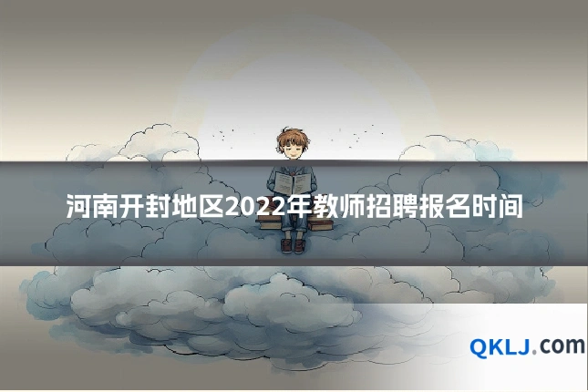 河南开封地区2022年教师招聘报名时间