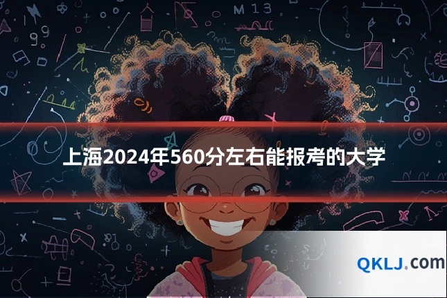上海2024年560分左右能报考的大学