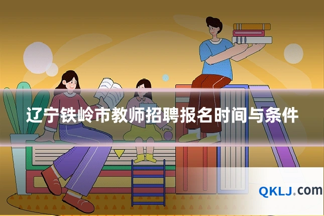 辽宁铁岭市教师招聘报名时间与条件