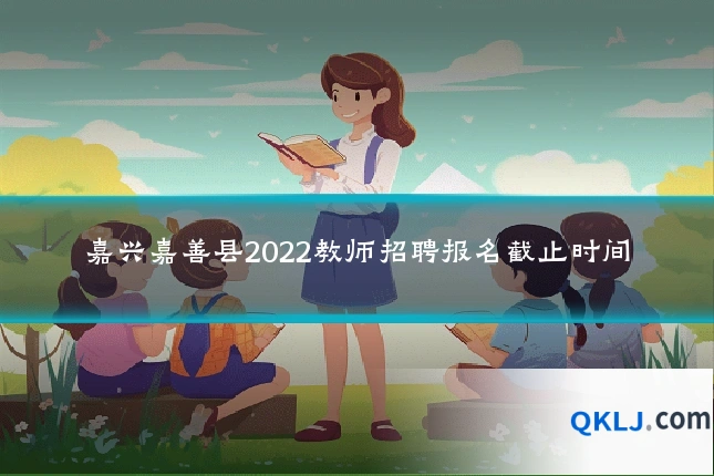 嘉兴嘉善县2022教师招聘报名截止时间