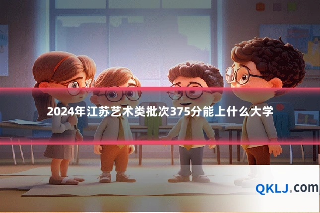 2024年江苏艺术类批次375分能上什么大学