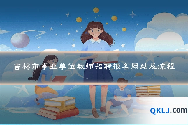 吉林市事业单位教师招聘报名网站及流程