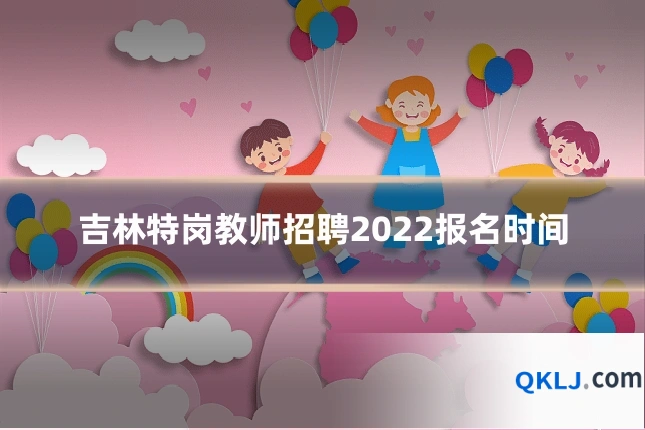 吉林特岗教师招聘2022报名时间