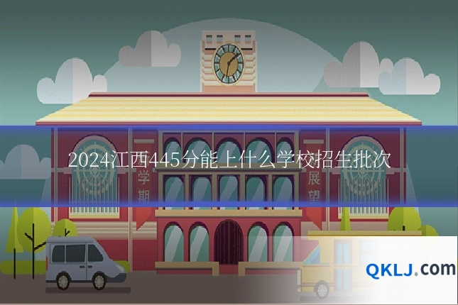 2024江西445分能上什么学校招生批次