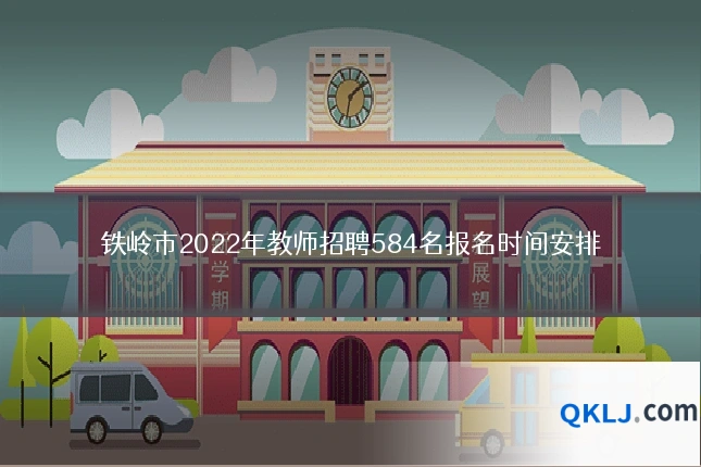 铁岭市2022年教师招聘584名报名时间安排