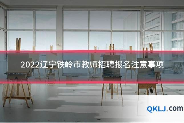 2022辽宁铁岭市教师招聘报名注意事项