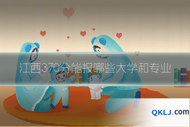 江西370分能报哪些大学和专业