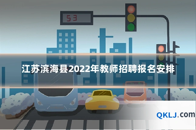 江苏滨海县2022年教师招聘报名安排
