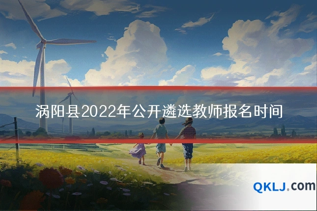 涡阳县2022年公开遴选教师报名时间