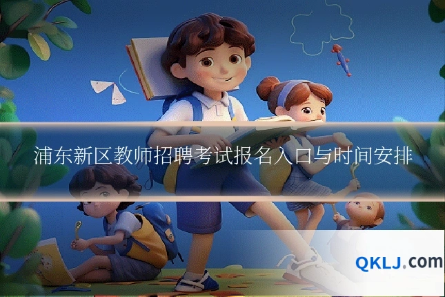 浦东新区教师招聘考试报名入口与时间安排
