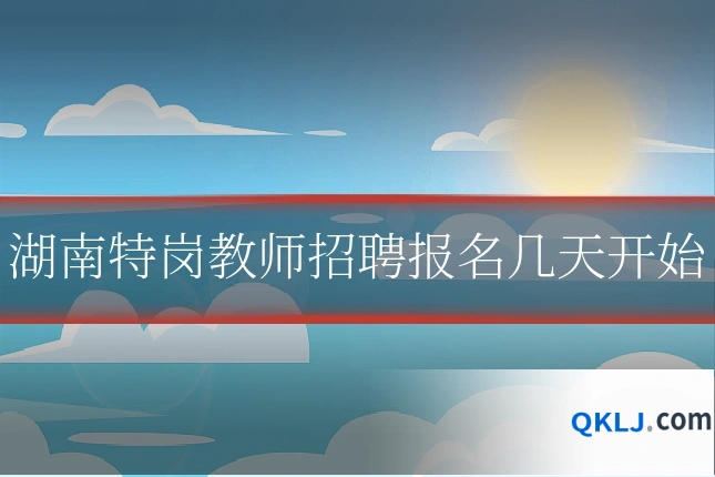湖南特岗教师招聘报名几天开始