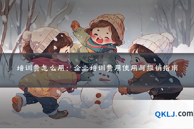 培训费怎么用：企业培训费用使用与报销指南