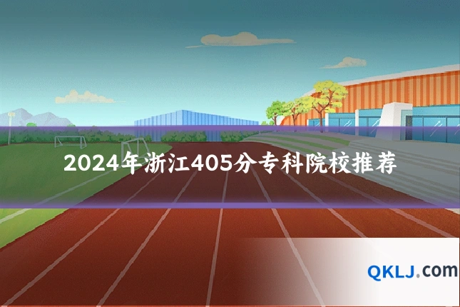 2024年浙江405分专科院校推荐
