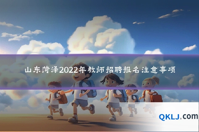 山东菏泽2022年教师招聘报名注意事项