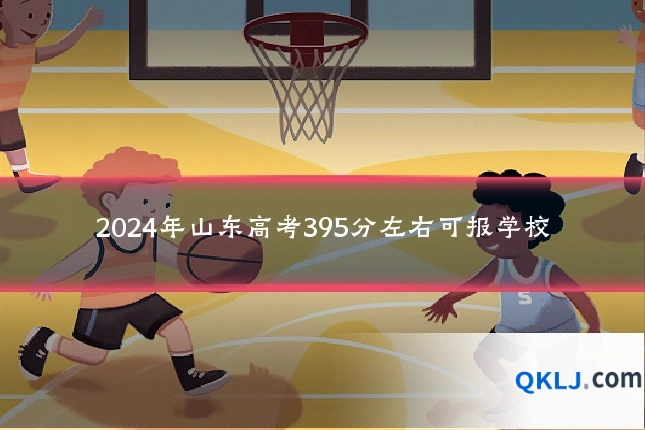 2024年山东高考395分左右可报学校