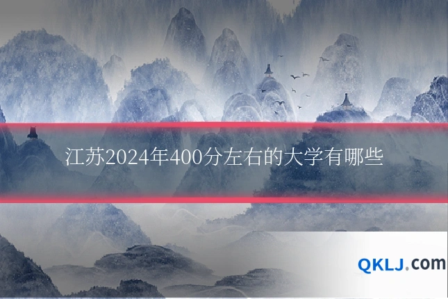 江苏2024年400分左右的大学有哪些