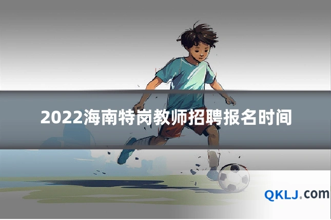 2022海南特岗教师招聘报名时间