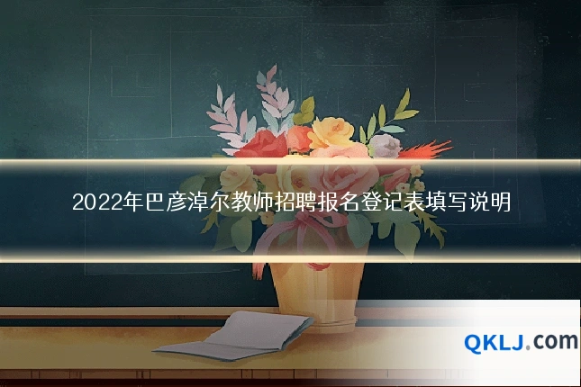 2022年巴彦淖尔教师招聘报名登记表填写说明