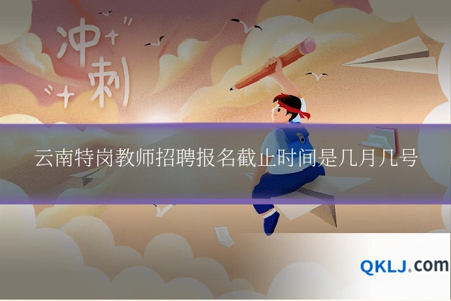 云南特岗教师招聘报名截止时间是几月几号