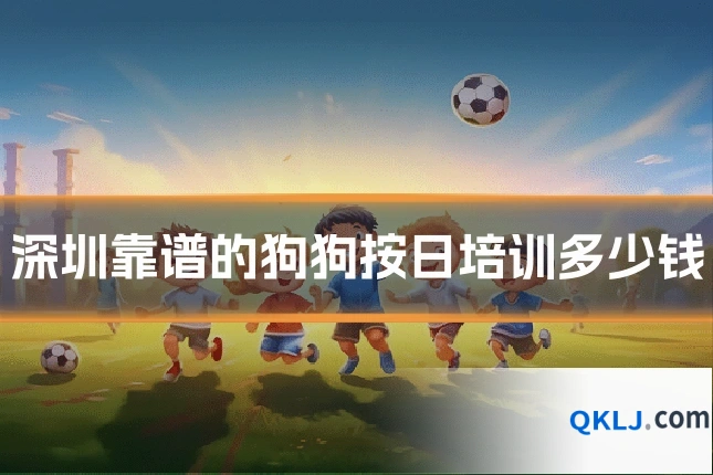 深圳靠谱的狗狗按日培训多少钱