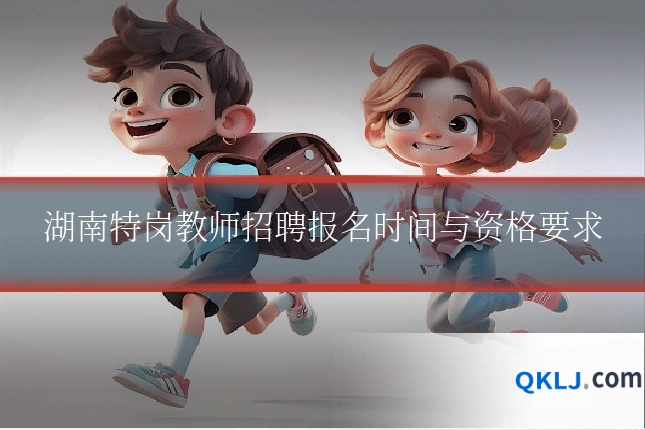湖南特岗教师招聘报名时间与资格要求