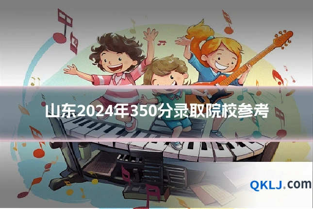 山东2024年350分录取院校参考