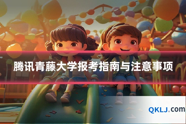 腾讯青藤大学报考指南与注意事项