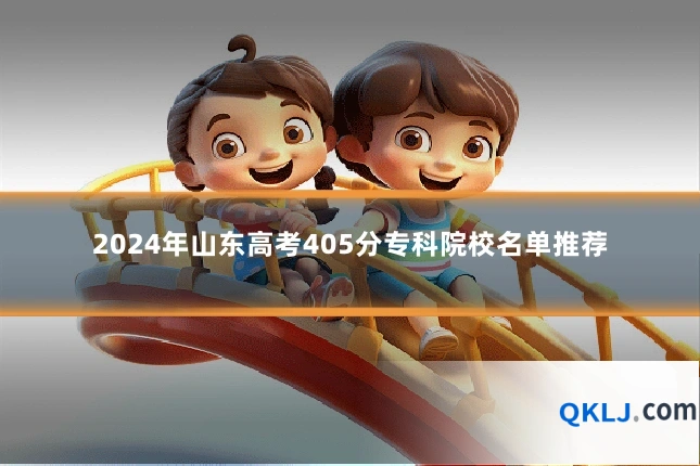 2024年山东高考405分专科院校名单推荐