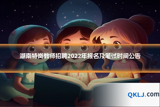 湖南特岗教师招聘2022年报名及笔试时间公告