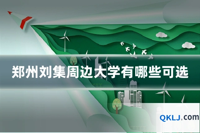 郑州刘集周边大学有哪些可选