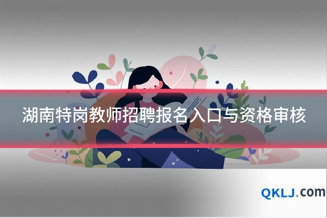 湖南特岗教师招聘报名入口与资格审核