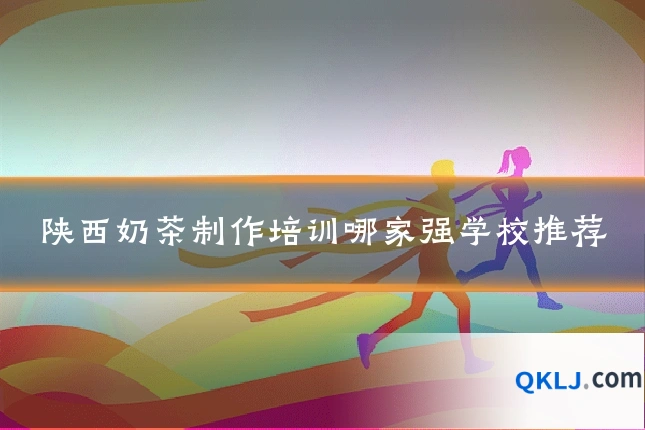 陕西奶茶制作培训哪家强学校推荐