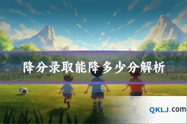 降分录取能降多少分解析