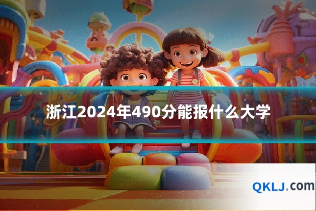 浙江2024年490分能报什么大学