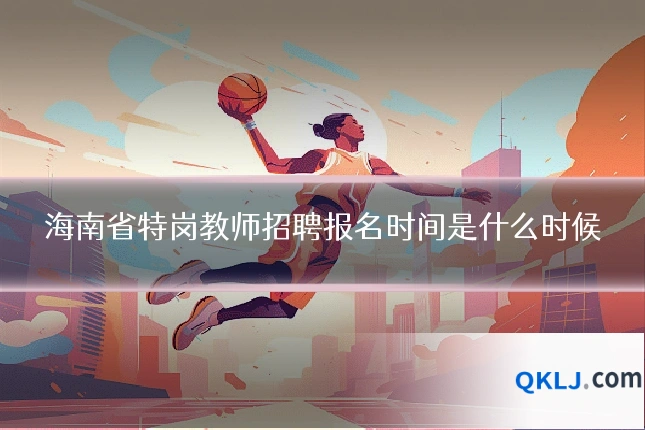 海南省特岗教师招聘报名时间是什么时候