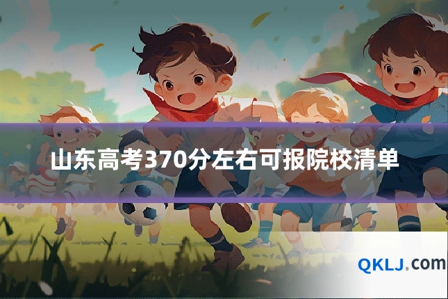 山东高考370分左右可报院校清单