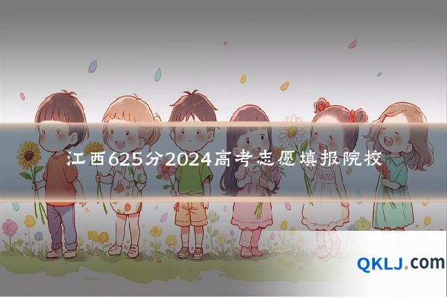 江西625分2024高考志愿填报院校