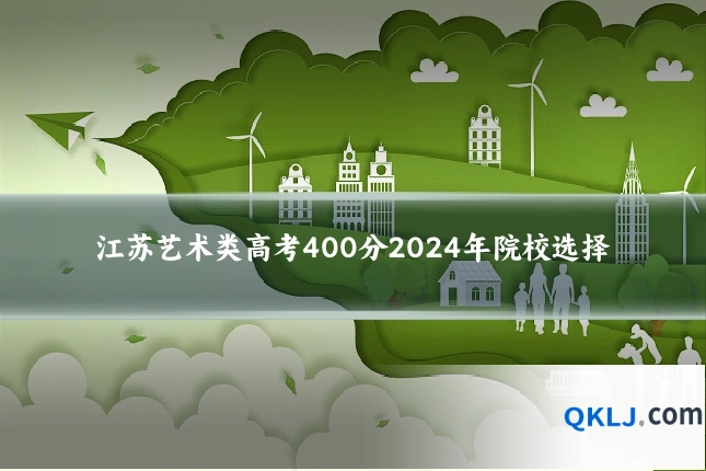 江苏艺术类高考400分2024年院校选择