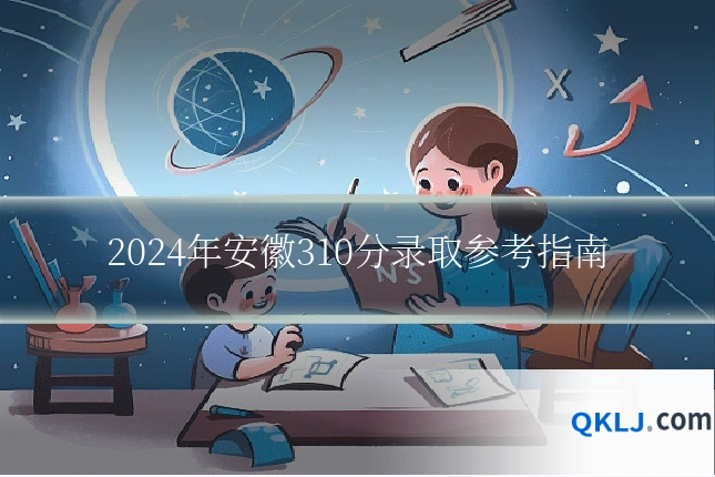 2024年安徽310分录取参考指南