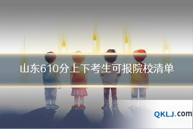 山东610分上下考生可报院校清单