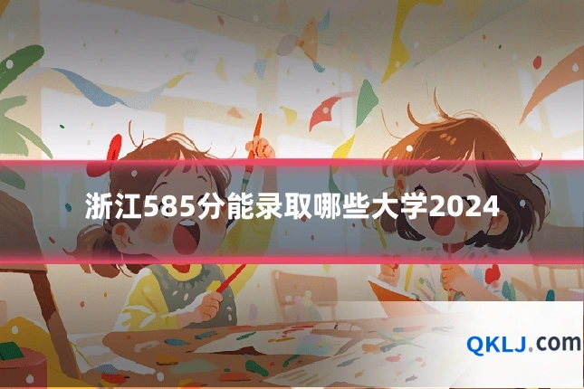 浙江585分能录取哪些大学2024