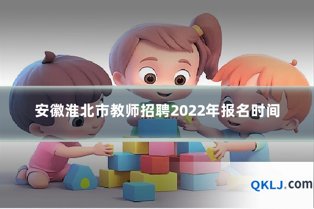 安徽淮北市教师招聘2022年报名时间