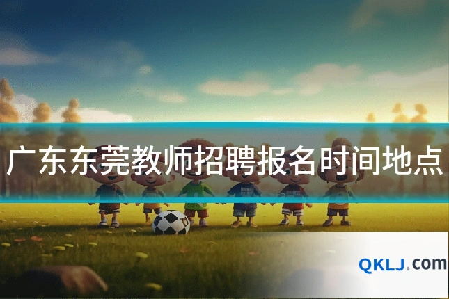广东东莞教师招聘报名时间地点
