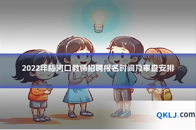 2022年梅河口教师招聘报名时间及审查安排